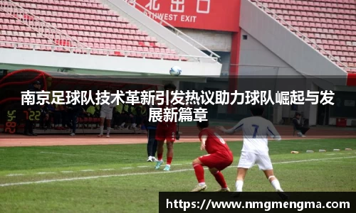南京足球队技术革新引发热议助力球队崛起与发展新篇章