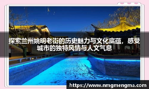 探索兰州姚明老街的历史魅力与文化底蕴，感受城市的独特风情与人文气息