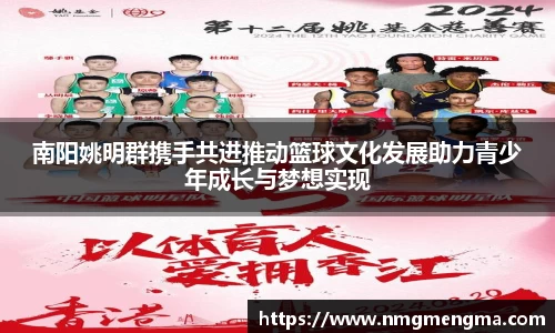 南阳姚明群携手共进推动篮球文化发展助力青少年成长与梦想实现