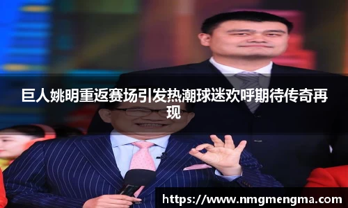 巨人姚明重返赛场引发热潮球迷欢呼期待传奇再现