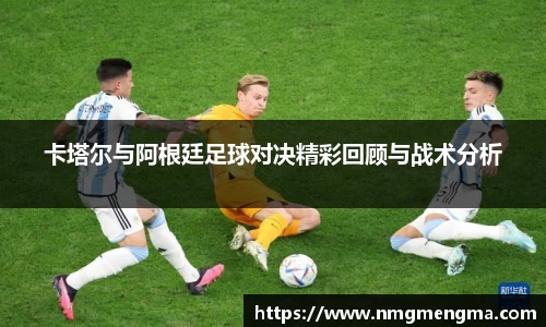 卡塔尔与阿根廷足球对决精彩回顾与战术分析