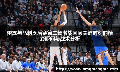 雷霆与马刺季后赛第二场激战回顾关键时刻的精彩瞬间与战术分析