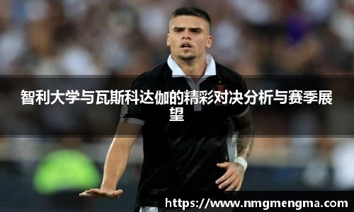 智利大学与瓦斯科达伽的精彩对决分析与赛季展望