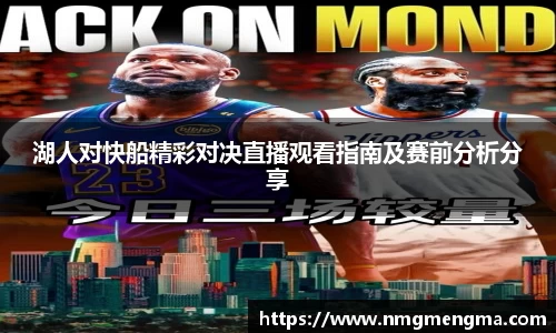 湖人对快船精彩对决直播观看指南及赛前分析分享