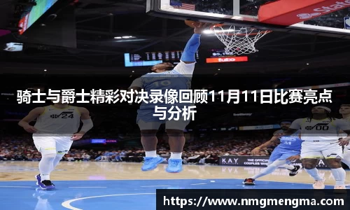 骑士与爵士精彩对决录像回顾11月11日比赛亮点与分析