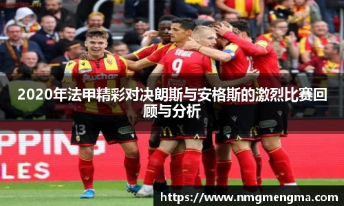 2020年法甲精彩对决朗斯与安格斯的激烈比赛回顾与分析