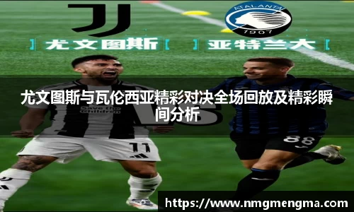 尤文图斯与瓦伦西亚精彩对决全场回放及精彩瞬间分析